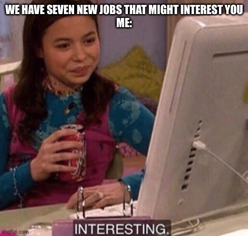 iCarly Interesting | WE HAVE SEVEN NEW JOBS THAT MIGHT INTEREST YOU
ME: | image tagged in icarly interesting | made w/ Imgflip meme maker