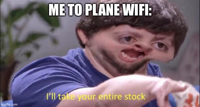 I'll take your entire stock | ME TO PLANE WIFI: | image tagged in i'll take your entire stock | made w/ Imgflip meme maker