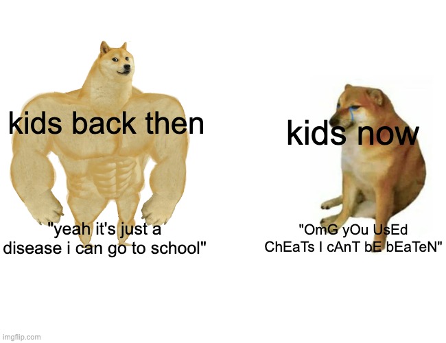 bro just accept you lost | kids back then; kids now; "yeah it's just a disease i can go to school"; "OmG yOu UsEd ChEaTs I cAnT bE bEaTeN" | image tagged in memes,buff doge vs cheems | made w/ Imgflip meme maker