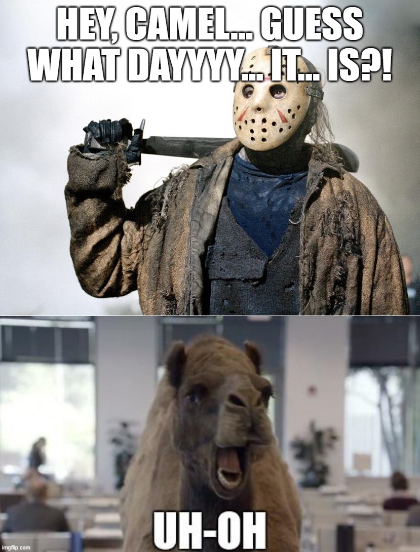  HEY, CAMEL... GUESS WHAT DAYYYY... IT... IS?! | image tagged in friday the 13th,jason,hump day camel | made w/ Imgflip meme maker