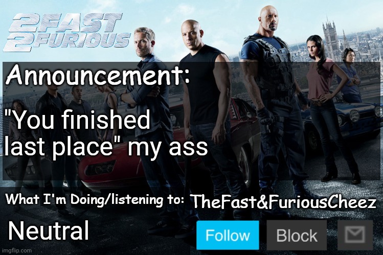 Fast & Furious V1.0 | "You finished last place" my ass; Neutral | image tagged in fast furious v1 0 | made w/ Imgflip meme maker