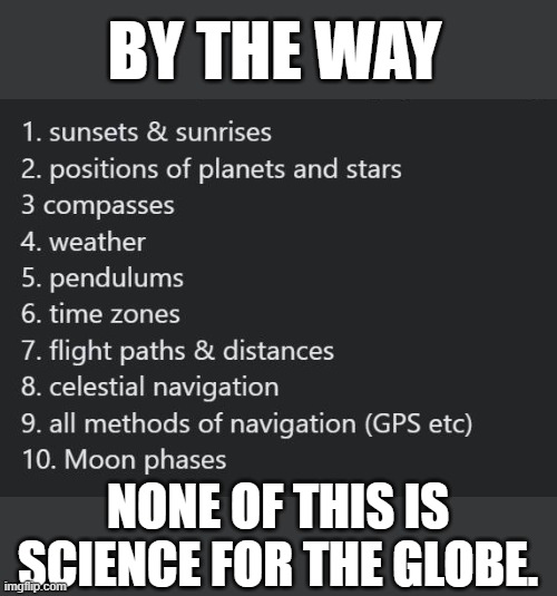 No Globe Science | BY THE WAY; NONE OF THIS IS SCIENCE FOR THE GLOBE. | image tagged in flat earth,globe,science | made w/ Imgflip meme maker
