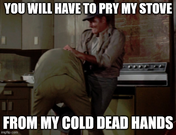 YOU WILL HAVE TO PRY MY STOVE; FROM MY COLD DEAD HANDS | made w/ Imgflip meme maker