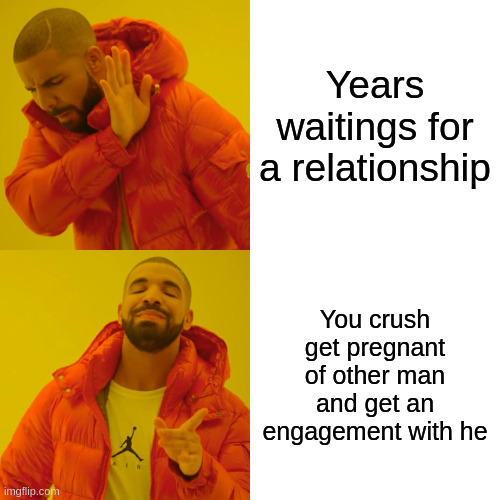 crush | Years waitings for a relationship; You crush get pregnant of other man and get an engagement with he | image tagged in memes,drake hotline bling | made w/ Imgflip meme maker