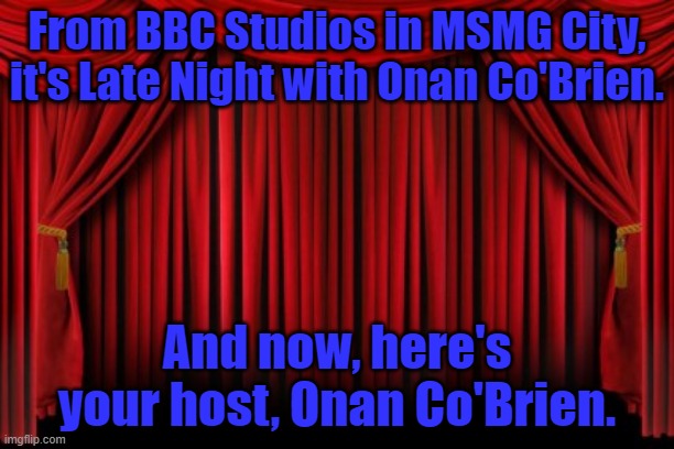 Stage Curtains | From BBC Studios in MSMG City, it's Late Night with Onan Co'Brien. And now, here's your host, Onan Co'Brien. | image tagged in stage curtains | made w/ Imgflip meme maker