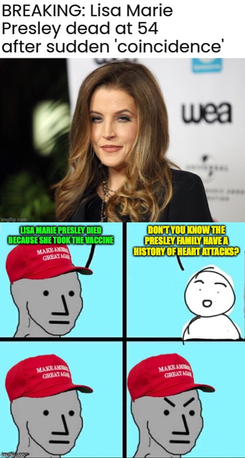 I won't post this on the Politics stream | DON'T YOU KNOW THE PRESLEY FAMILY HAVE A HISTORY OF HEART ATTACKS? LISA MARIE PRESLEY DIED BECAUSE SHE TOOK THE VACCINE | image tagged in maga npc an an0nymous template,anti vax,logic,conservative logic | made w/ Imgflip meme maker
