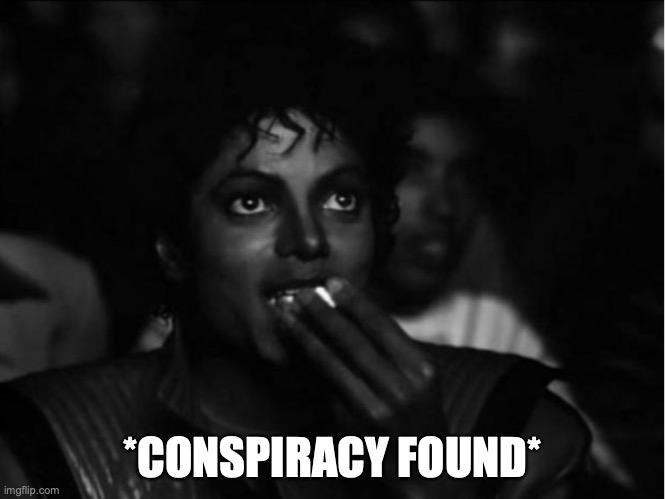 Traumatised Michael Jackson Popcorn | *CONSPIRACY FOUND* | image tagged in traumatised michael jackson popcorn | made w/ Imgflip meme maker