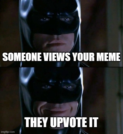 Batman Smiles Meme | SOMEONE VIEWS YOUR MEME; THEY UPVOTE IT | image tagged in memes,batman smiles | made w/ Imgflip meme maker