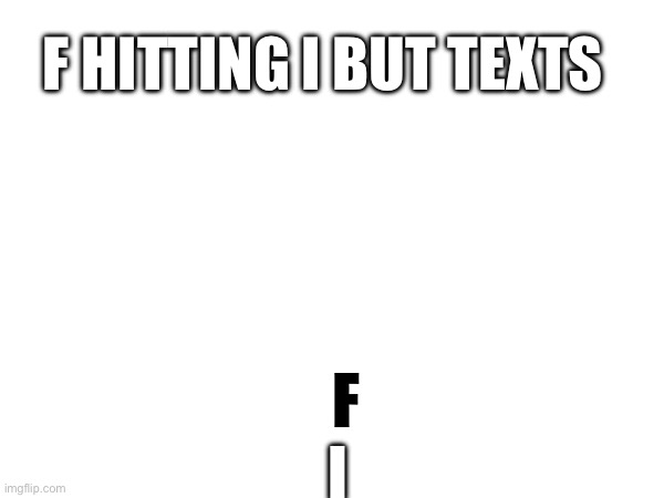 P | F HITTING I BUT TEXTS; F; I | image tagged in f hitting i,alphabet lore | made w/ Imgflip meme maker