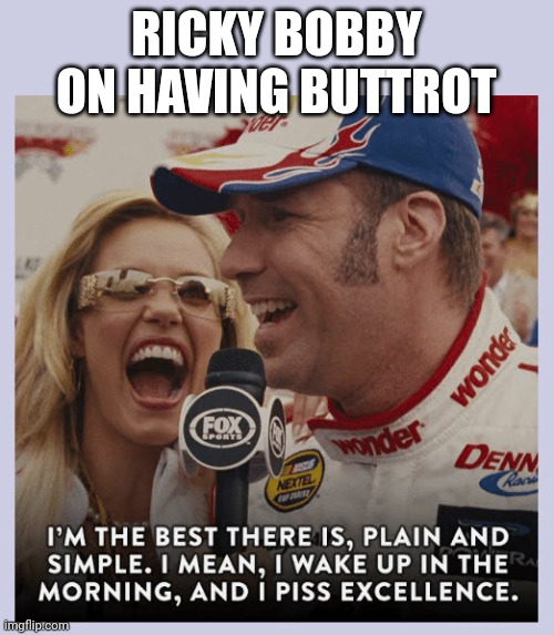 Ricky Bobby Piss Excellence | RICKY BOBBY ON HAVING BUTTROT | image tagged in ricky bobby piss excellence | made w/ Imgflip meme maker