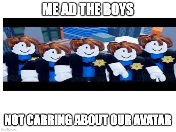 ME AD THE BOYS NOT CARRING ABOUT OUR AVATAR | made w/ Imgflip meme maker