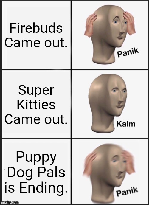 A bad show, A Good Show, And the Cancellation of a Masterpiece. | Firebuds Came out. Super Kitties Came out. Puppy Dog Pals is Ending. | image tagged in memes,panik kalm panik | made w/ Imgflip meme maker