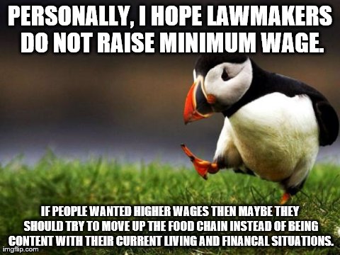Unpopular Opinion Puffin Meme | PERSONALLY, I HOPE LAWMAKERS DO NOT RAISE MINIMUM WAGE. IF PEOPLE WANTED HIGHER WAGES THEN MAYBE THEY SHOULD TRY TO MOVE UP THE FOOD CHAIN I | image tagged in memes,unpopular opinion puffin,AdviceAnimals | made w/ Imgflip meme maker