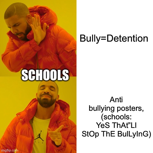 Schools be like | Bully=Detention; SCHOOLS; Anti bullying posters, (schools: YeS ThAt”Ll StOp ThE BulLyInG) | image tagged in memes,schools be like,so true memes | made w/ Imgflip meme maker