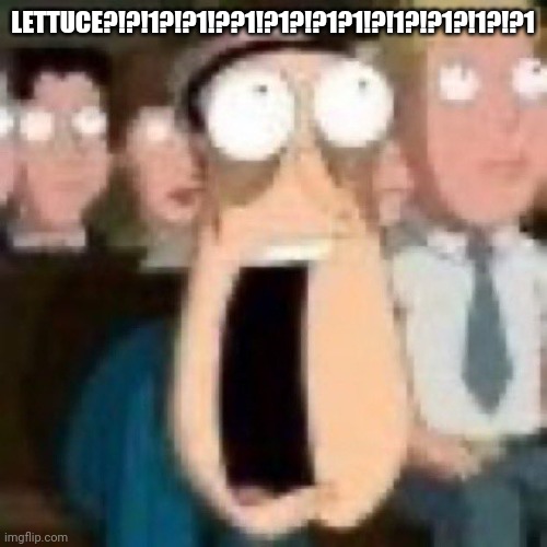 Omg | LETTUCE?!?!1?!?1!??1!?1?!?1?1!?!1?!?1?!1?!?1 | image tagged in quagmire gasp,funny,memes,gifs,lettuce | made w/ Imgflip meme maker