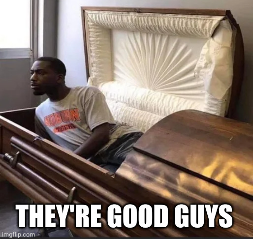 Coffin | THEY'RE GOOD GUYS | image tagged in coffin | made w/ Imgflip meme maker