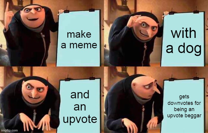 E | make a meme; with a dog; and an upvote; gets downvotes for being an upvote beggar | image tagged in memes,gru's plan | made w/ Imgflip meme maker
