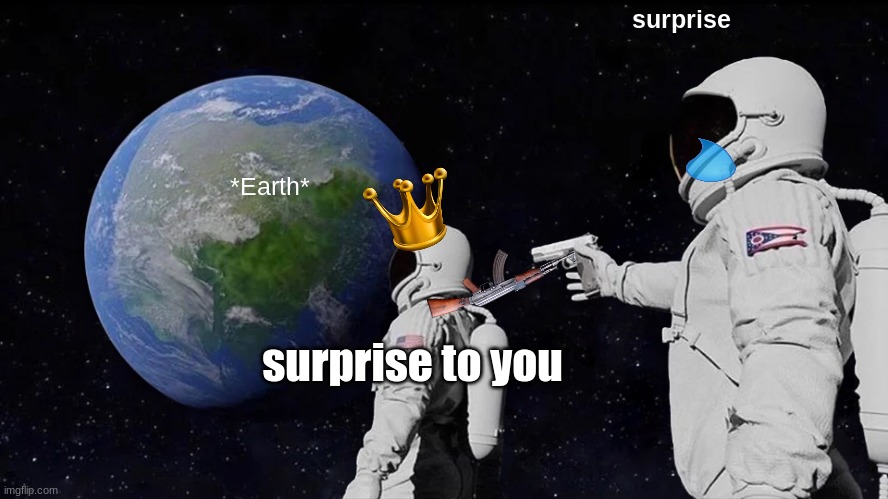 Always Has Been | surprise; *Earth*; surprise to you | image tagged in memes,always has been | made w/ Imgflip meme maker