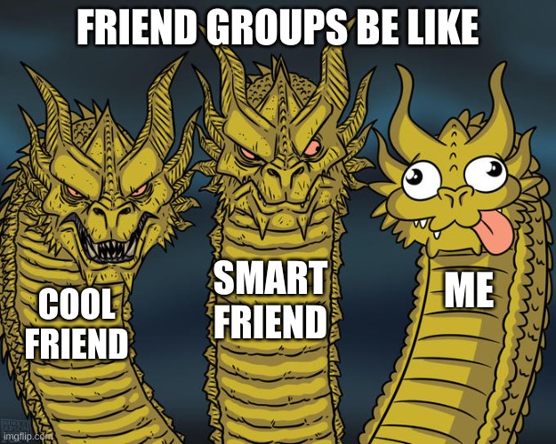 Three-headed Dragon | FRIEND GROUPS BE LIKE; SMART FRIEND; ME; COOL FRIEND | image tagged in three-headed dragon | made w/ Imgflip meme maker