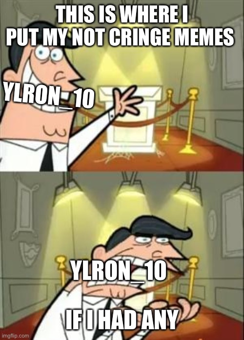 This Is Where I'd Put My Trophy If I Had One | THIS IS WHERE I PUT MY NOT CRINGE MEMES; YLRON_10; YLRON_10; IF I HAD ANY | image tagged in memes | made w/ Imgflip meme maker