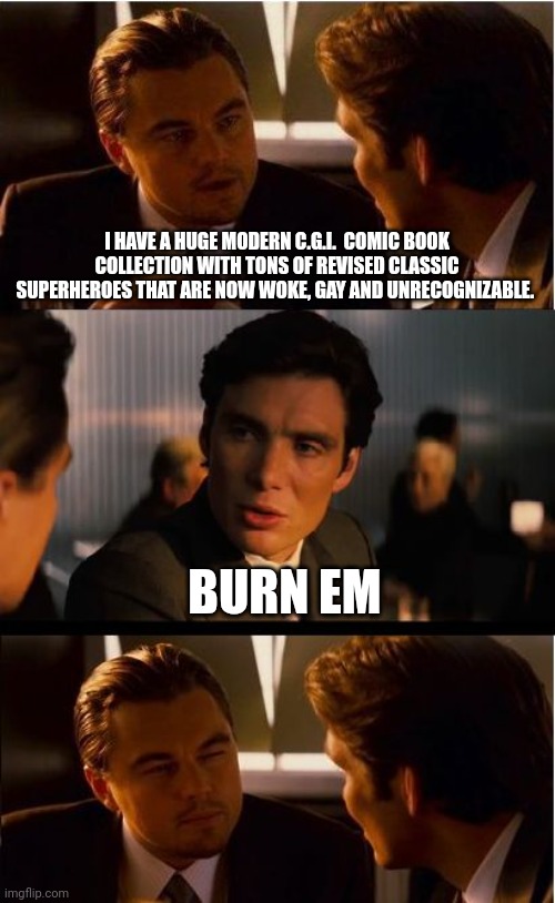 Inception | I HAVE A HUGE MODERN C.G.I.  COMIC BOOK COLLECTION WITH TONS OF REVISED CLASSIC SUPERHEROES THAT ARE NOW WOKE, GAY AND UNRECOGNIZABLE. BURN EM | image tagged in memes,inception | made w/ Imgflip meme maker