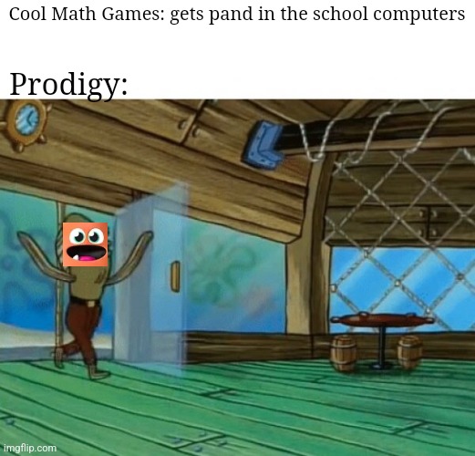 That's what happened | Cool Math Games: gets pand in the school computers; Prodigy: | image tagged in spongebob fish,cool math games,prodigy,school computers,school,websites | made w/ Imgflip meme maker