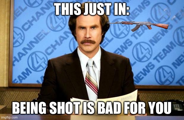 BREAKING NEWS | THIS JUST IN:; BEING SHOT IS BAD FOR YOU | image tagged in breaking news | made w/ Imgflip meme maker