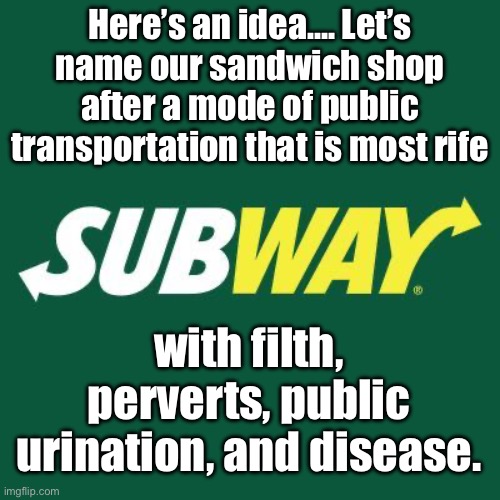 Subway | Here’s an idea…. Let’s name our sandwich shop after a mode of public transportation that is most rife; with filth, perverts, public urination, and disease. | image tagged in subway logo,dad joke | made w/ Imgflip meme maker