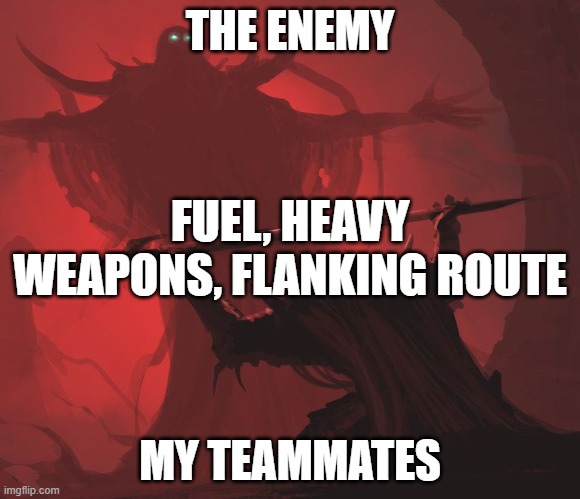 Master’s Blessings | THE ENEMY; FUEL, HEAVY WEAPONS, FLANKING ROUTE; MY TEAMMATES | image tagged in master s blessings | made w/ Imgflip meme maker