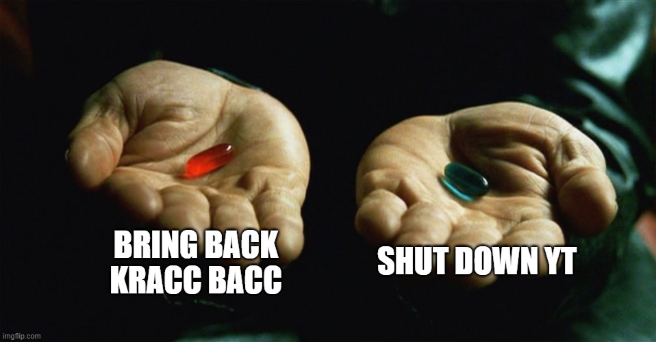 You must choose the red pill, youtube. | BRING BACK KRACC BACC; SHUT DOWN YT | image tagged in red pill blue pill,memes,youtube,scumbag youtube,youtubers | made w/ Imgflip meme maker