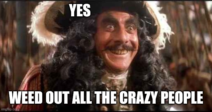 CAPTAIN HOOK EXCITED | YES WEED OUT ALL THE CRAZY PEOPLE | image tagged in captain hook excited | made w/ Imgflip meme maker