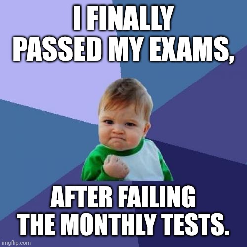 Success Kid | I FINALLY PASSED MY EXAMS, AFTER FAILING THE MONTHLY TESTS. | image tagged in memes,exam,tests | made w/ Imgflip meme maker