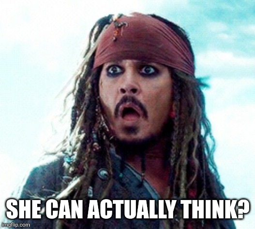 JACK SPARROW OH NO | SHE CAN ACTUALLY THINK? | image tagged in jack sparrow oh no | made w/ Imgflip meme maker