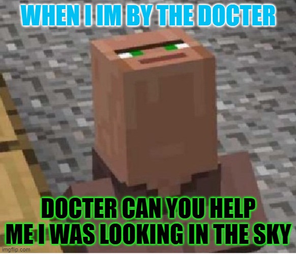 Minecraft Villager Looking Up | WHEN I IM BY THE DOCTER; DOCTER CAN YOU HELP ME I WAS LOOKING IN THE SKY | image tagged in minecraft villager looking up | made w/ Imgflip meme maker
