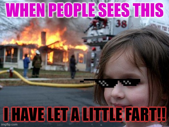 fart | WHEN PEOPLE SEES THIS; I HAVE LET A LITTLE FART!! | image tagged in memes,disaster girl | made w/ Imgflip meme maker