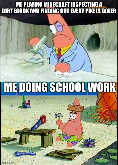 every kid be like | ME PLAYING MINECRAFT INSPECTING A DIRT BLOCK AND FINDING OUT EVERY PIXELS COLER; ME DOING SCHOOL WORK | image tagged in patrick smart dumb | made w/ Imgflip meme maker