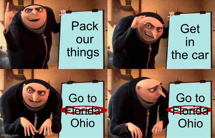Gru's Plan | Pack our things; Get in the car; Go to Florida Ohio; Go to Florida Ohio | image tagged in memes,gru's plan | made w/ Imgflip meme maker