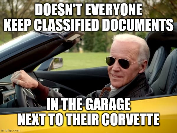 In the Think tank, garage, library and who knows where else | DOESN'T EVERYONE KEEP CLASSIFIED DOCUMENTS; IN THE GARAGE NEXT TO THEIR CORVETTE | image tagged in joe biden get in,democrats,biden | made w/ Imgflip meme maker