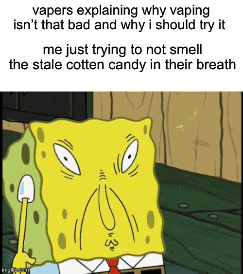 not here to judge just don’t try to make me | vapers explaining why vaping isn’t that bad and why i should try it; me just trying to not smell the stale cotten candy in their breath | image tagged in spongebob funny face,vape,memes | made w/ Imgflip meme maker
