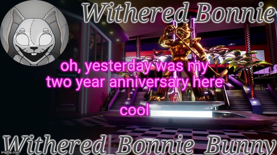 didn't realize until I looked at my profile | oh, yesterday was my two year anniversary here; cool | image tagged in withered_bonnie_bunny's security breach temp | made w/ Imgflip meme maker