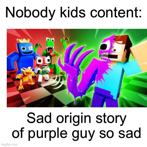 Not sad | Nobody kids content:; Sad origin story of purple guy so sad | image tagged in dies from cringe | made w/ Imgflip meme maker