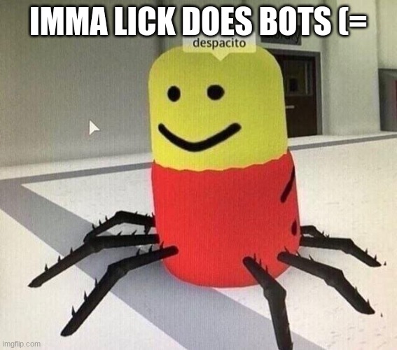 Despacito spider | IMMA LICK DOES BOTS (= | image tagged in despacito spider | made w/ Imgflip meme maker