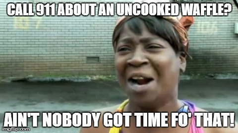 Hello, 9-1-1 emergency? They tryin' to make me pay for an under-cooked waffle up in 'dis joint! | CALL 911 ABOUT AN UNCOOKED WAFFLE? AIN'T NOBODY GOT TIME FO' THAT! | image tagged in memes,aint nobody got time for that,funny,fails | made w/ Imgflip meme maker