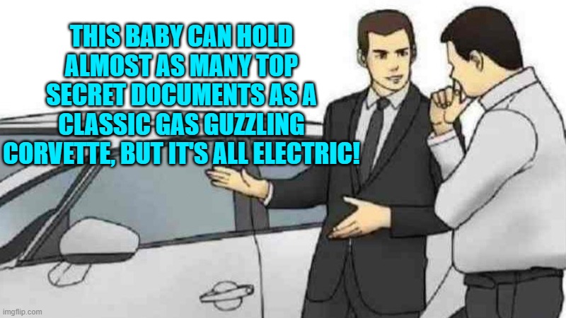 Now, don't that sound real good . . . leftists? | THIS BABY CAN HOLD ALMOST AS MANY TOP SECRET DOCUMENTS AS A CLASSIC GAS GUZZLING CORVETTE, BUT IT'S ALL ELECTRIC! | image tagged in car salesman slaps roof of car | made w/ Imgflip meme maker