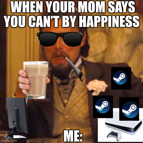 Laughing Leo Meme | WHEN YOUR MOM SAYS YOU CAN’T BY HAPPINESS; ME: | image tagged in memes,laughing leo | made w/ Imgflip meme maker