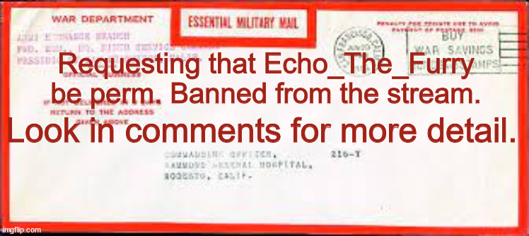 Request letter for perm ban for the following user. Echo_The_Furry | Requesting that Echo_The_Furry be perm. Banned from the stream. Look in comments for more detail. | image tagged in ban request | made w/ Imgflip meme maker