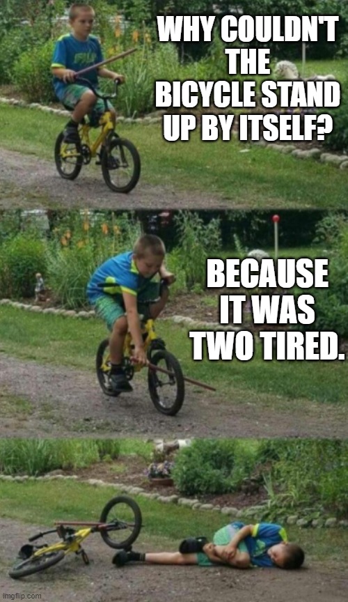 Bike stick kid, real life | WHY COULDN'T THE BICYCLE STAND UP BY ITSELF? BECAUSE IT WAS TWO TIRED. | image tagged in bike stick kid real life | made w/ Imgflip meme maker