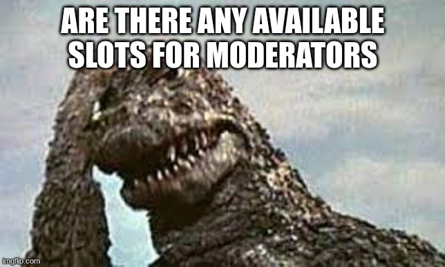 not a beg just wondering | ARE THERE ANY AVAILABLE SLOTS FOR MODERATORS | made w/ Imgflip meme maker