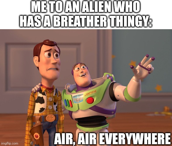 BREATHE AIR | ME TO AN ALIEN WHO HAS A BREATHER THINGY:; AIR, AIR EVERYWHERE | image tagged in memes,x x everywhere,breathe | made w/ Imgflip meme maker