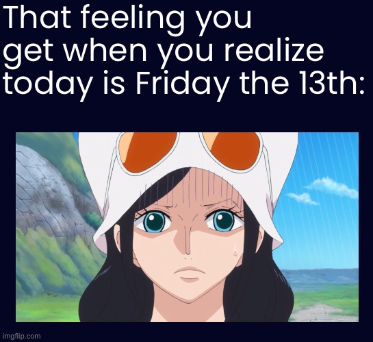 Today…is…the…13th…of…FRIDAY!!!!! For those who has the fear of the Number 13, is this how you feel right now? | That feeling you get when you realize today is Friday the 13th: | image tagged in today,friday the 13th,memes,nico robin,one piece,that feeling when | made w/ Imgflip meme maker